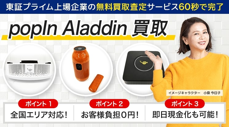 PopIn Aladdin(ポップインアラジン) 高価買取｜買取相場・高く売るコツを紹介-家電高く売れるドットコム